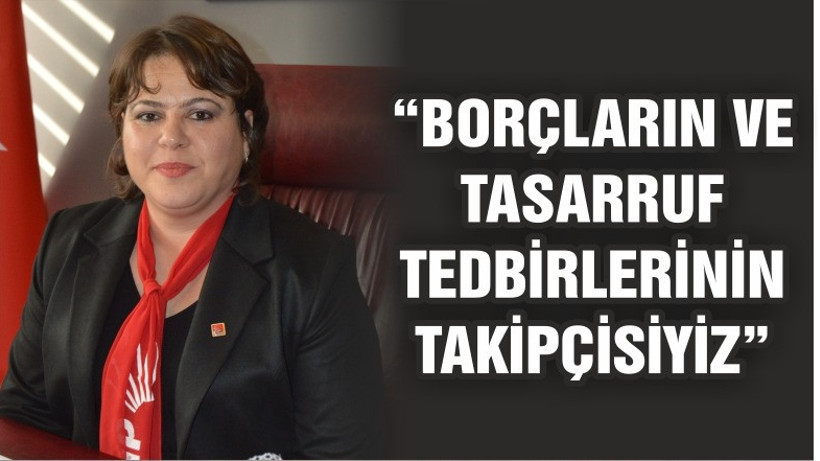 YALÇIN “BORÇLARIN VE TASARRUF TEDBİRLERİNİN TAKİPÇİSİYİZ”
