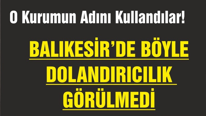 BALIKESİR’DE BÖYLE DOLANDIRICILIK GÖRÜLMEDİ!