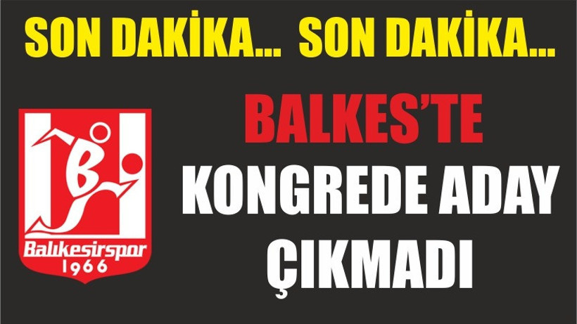 BALKES'TE KONGREDE ADAY ÇIKMADI