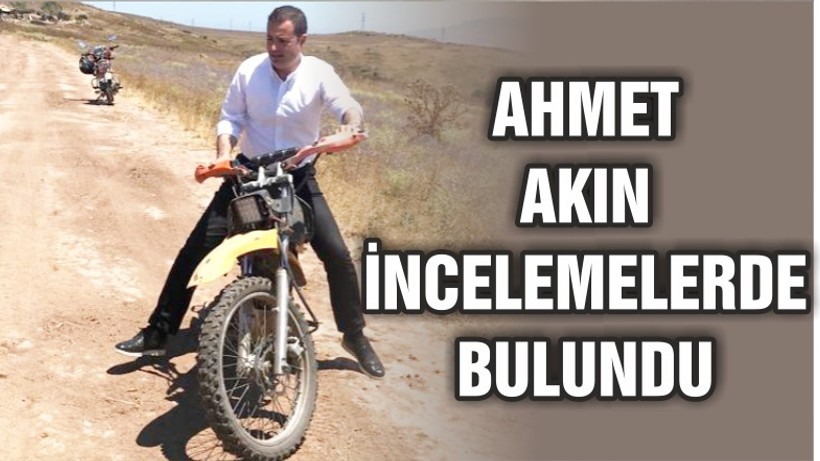 AKIN MOTORSİKLETLE İNCELEMELERDE BULUNDU