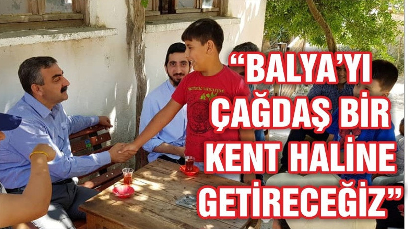 “BALYA’YI ÇAĞDAŞ BİR KENT HALİNE GETİRECEĞİZ”