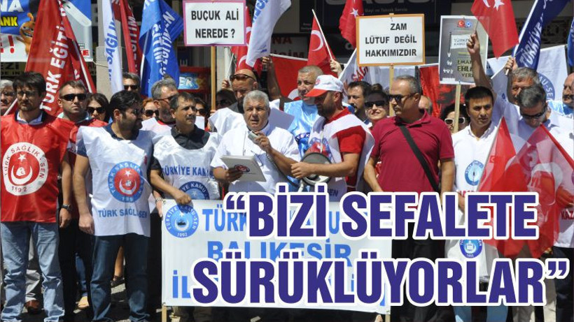 “BİZİ SEFALETE SÜRÜKLÜYORLAR”