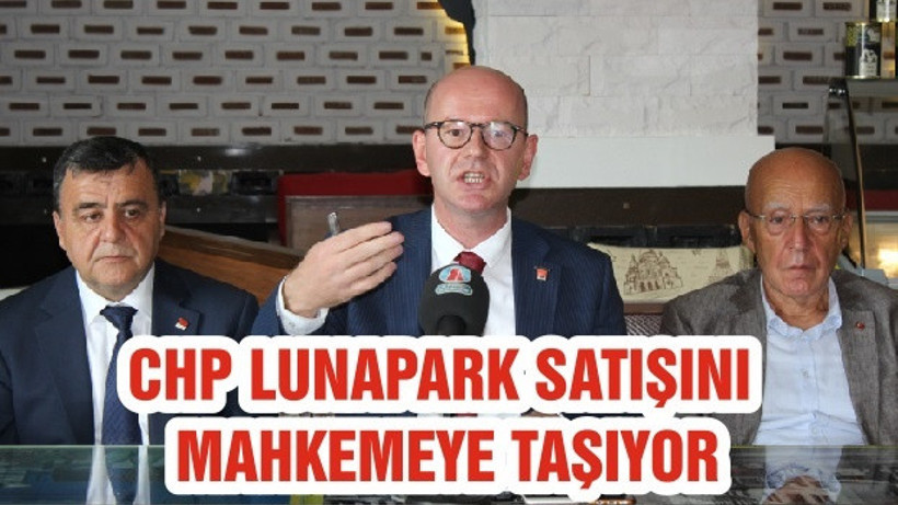 CHP LUNAPARK SATIŞINI MAHKEMEYE TAŞIYOR