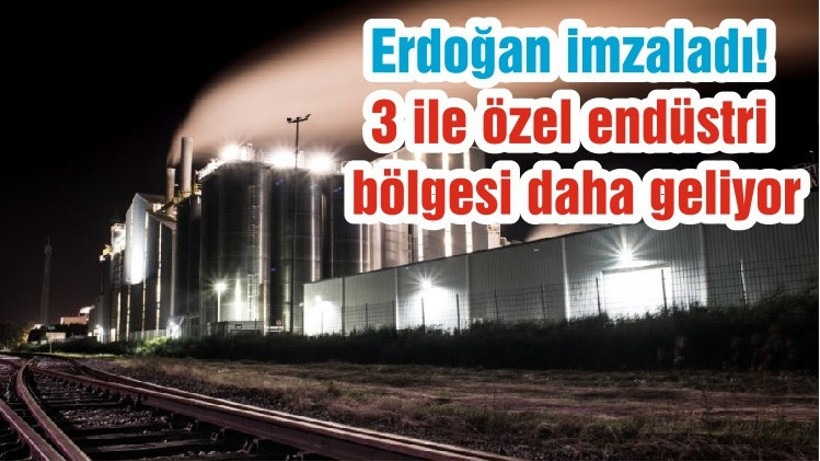 Erdoğan imzaladı! 3 ile özel endüstri bölgesi daha geliyor