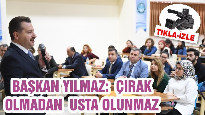 BAŞKAN YILMAZ: ÇIRAK OLMADAN USTA OLUNMAZ