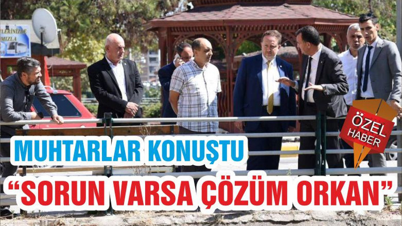 MUHTARLAR KONUŞTU “SORUN VARSA ÇÖZÜM ORKAN”