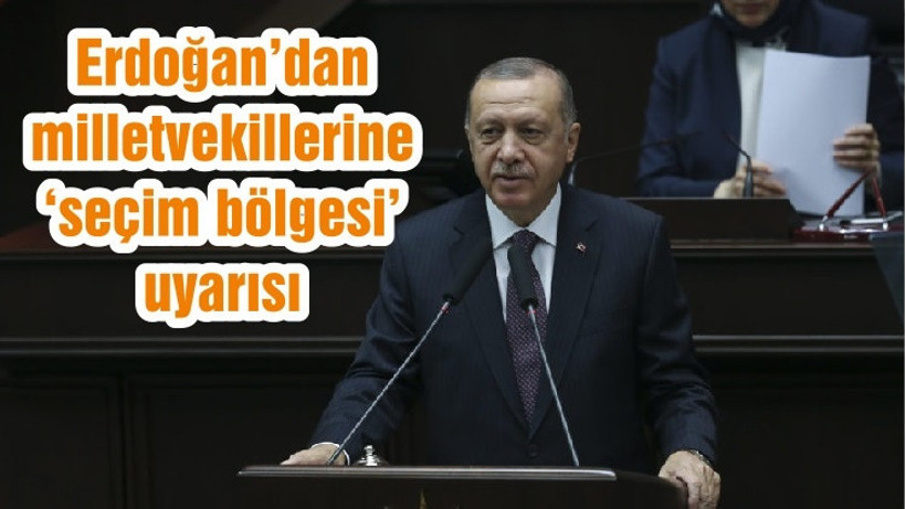 Erdoğan’dan milletvekillerine ‘seçim bölgesi’ uyarısı