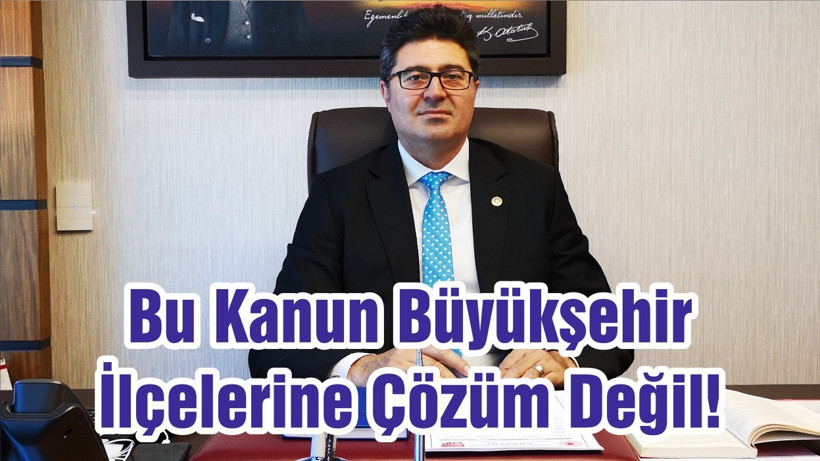 Bu Kanun Büyükşehir İlçelerine Çözüm Değil!