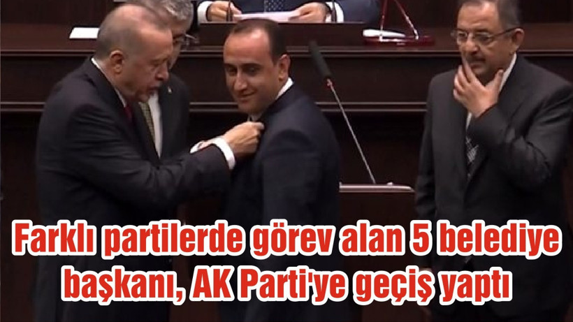 Farklı partilerde görev alan 5 belediye başkanı, AK Parti'ye geçiş yaptı