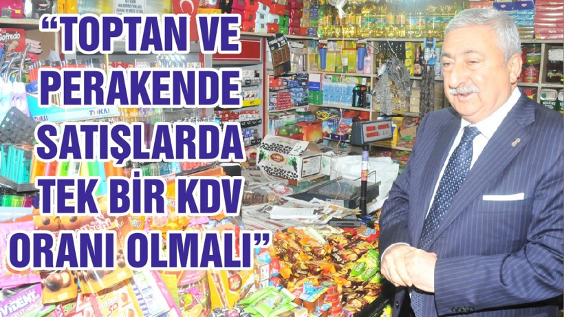 “TOPTAN VE PERAKENDE SATIŞLARDA TEK BİR KDV ORANI OLMALI”