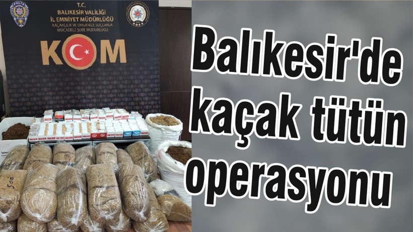 Balıkesir'de kaçak tütün operasyonu