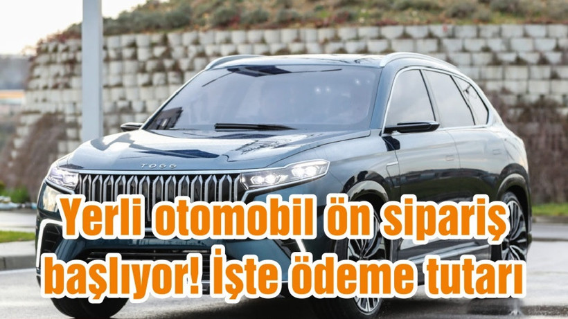 Yerli otomobil ön sipariş başlıyor! İşte ödeme tutarı
