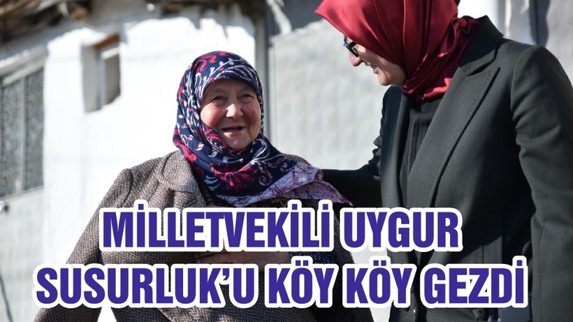 MİLLETVEKİLİ UYGUR SUSURLUK’U KÖY KÖY GEZDİ