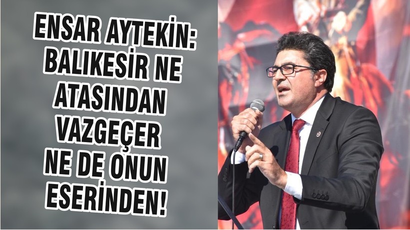 ENSAR AYTEKİN: BALIKESİR NE ATASINDAN VAZGEÇER NE DE ONUN ESERİNDEN!