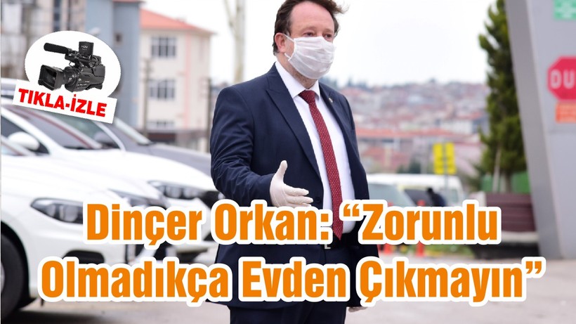 Dinçer Orkan: “Zorunlu Olmadıkça Evden Çıkmayın”