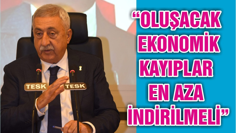 “OLUŞACAK EKONOMİK KAYIPLAR EN AZA İNDİRİLMELİ”