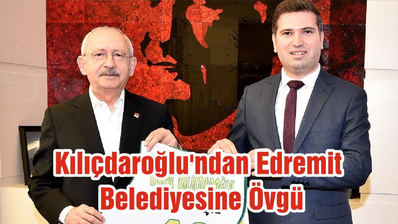 Kılıçdaroğlu'ndan Edremit Belediyesine Övgü
