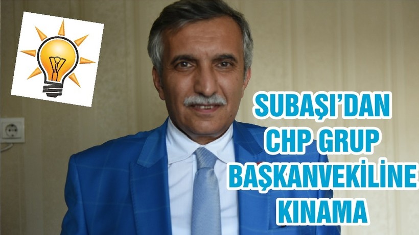 SUBAŞI’DAN CHP GRUP BAŞKANVEKİLİNE KINAMA