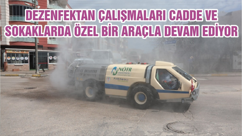 DEZENFEKTAN ÇALIŞMALARI CADDE VE SOKAKLARDA ÖZEL BİR ARAÇLA DEVAM EDİYOR