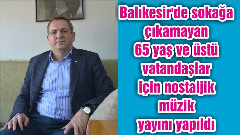 Balıkesir'de sokağa çıkamayan 65 yaş ve üstü vatandaşlar için nostaljik müzik yayını yapıldı