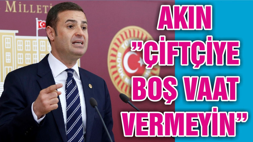 AKIN”ÇİFTÇİYE BOŞ VAAT VERMEYİN”