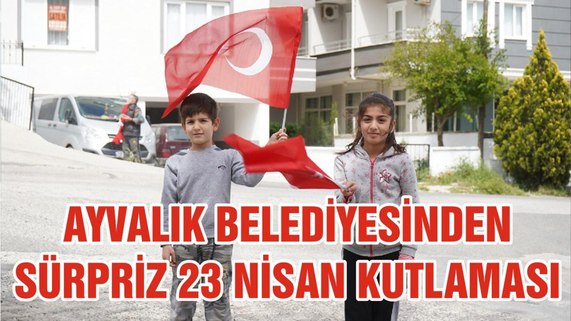 AYVALIK BELEDİYESİNDEN SÜRPRİZ 23 NİSAN KUTLAMASI