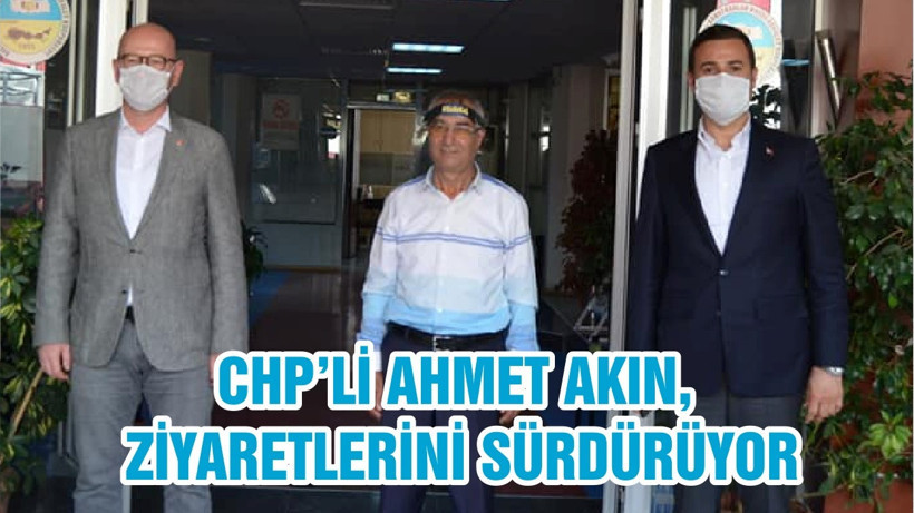 CHP’Lİ AHMET AKIN, ZİYARETLERİNİ SÜRDÜRÜYOR
