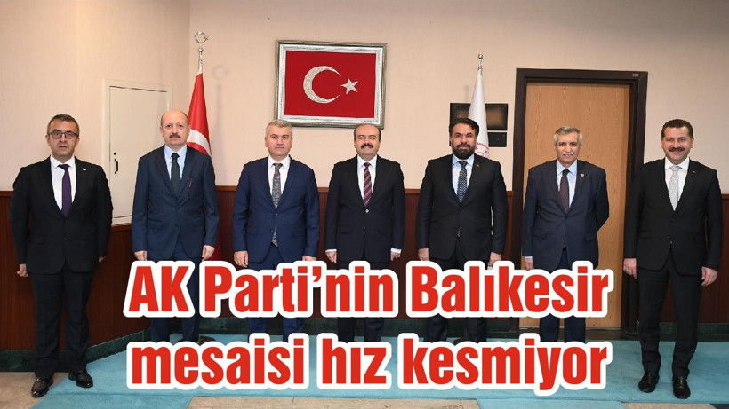 AK Parti’nin Balıkesir mesaisi hız kesmiyor