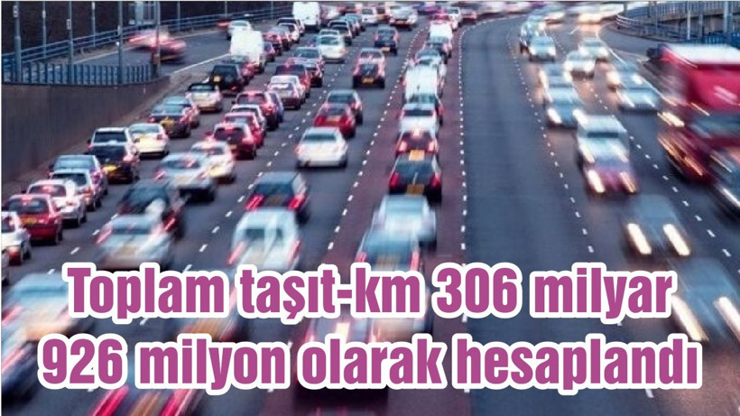Toplam taşıt-km 306 milyar 926 milyon olarak hesaplandı