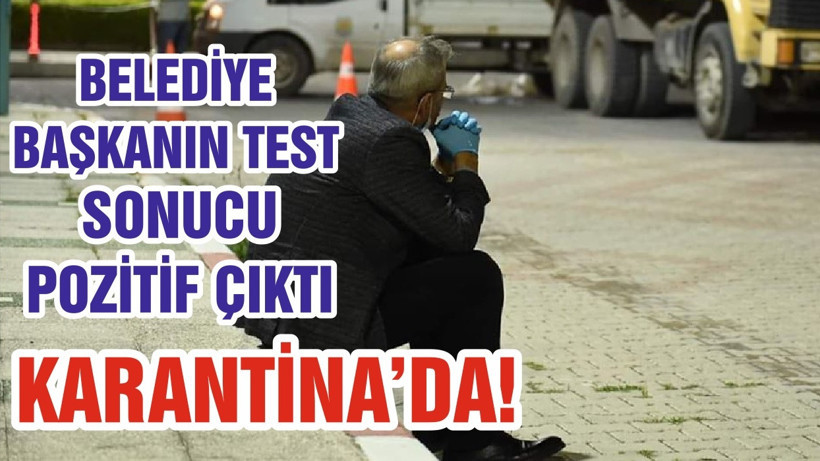 BELEDİYE BAŞKANIN TEST SONUCU POZİTİF ÇIKTI KARANTİNA’DA!