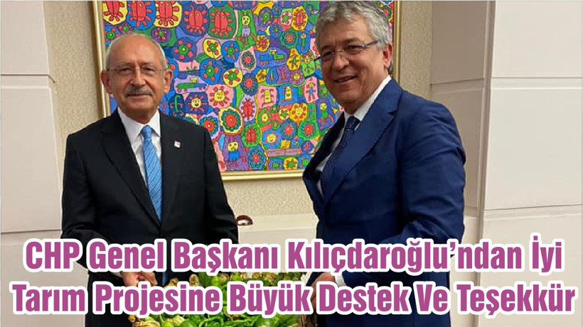 CHP Genel Başkanı Kılıçdaroğlu’ndan İyi Tarım Projesine Büyük Destek Ve Teşekkür
