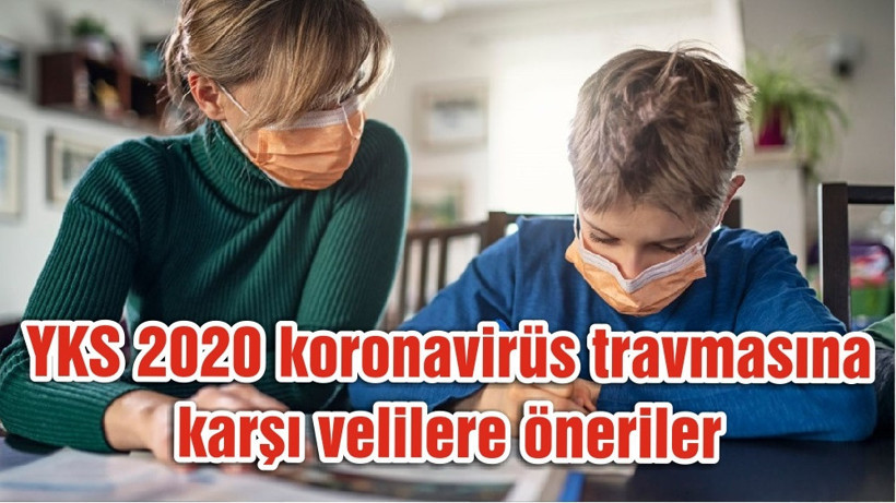 YKS 2020 koronavirüs travmasına karşı velilere öneriler