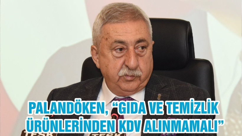 PALANDÖKEN, “GIDA VE TEMİZLİK ÜRÜNLERİNDEN KDV ALINMAMALI”