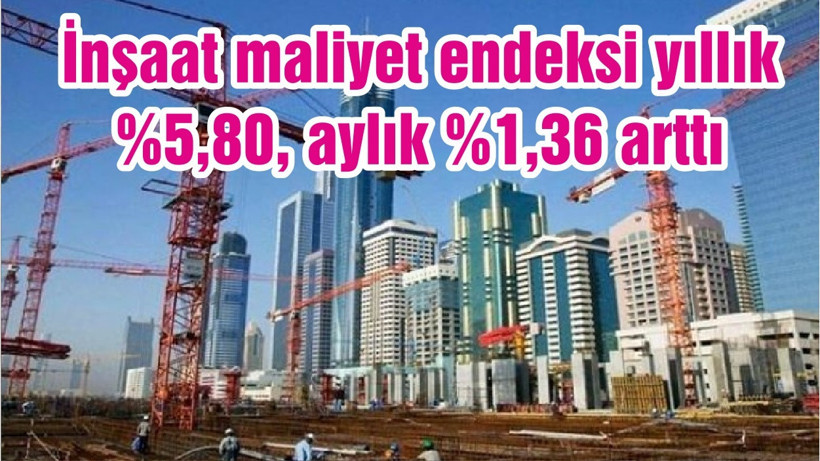 İnşaat maliyet endeksi yıllık %5,80, aylık %1,36 arttı