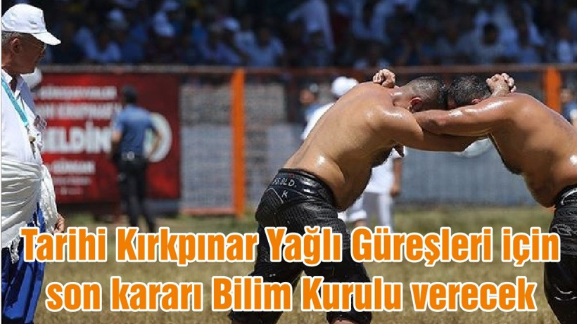 Tarihi Kırkpınar Yağlı Güreşleri için son kararı Bilim Kurulu verecek