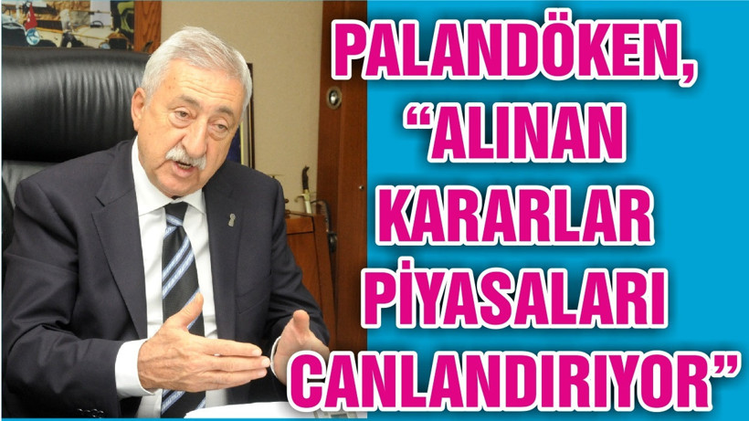 PALANDÖKEN, “ALINAN KARARLAR PİYASALARI CANLANDIRIYOR”