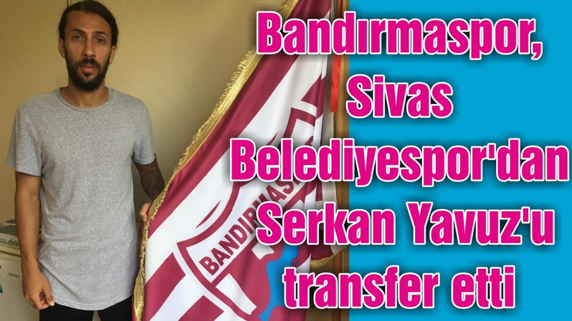 Bandırmaspor, Sivas Belediyespor'dan Serkan Yavuz'u transfer etti