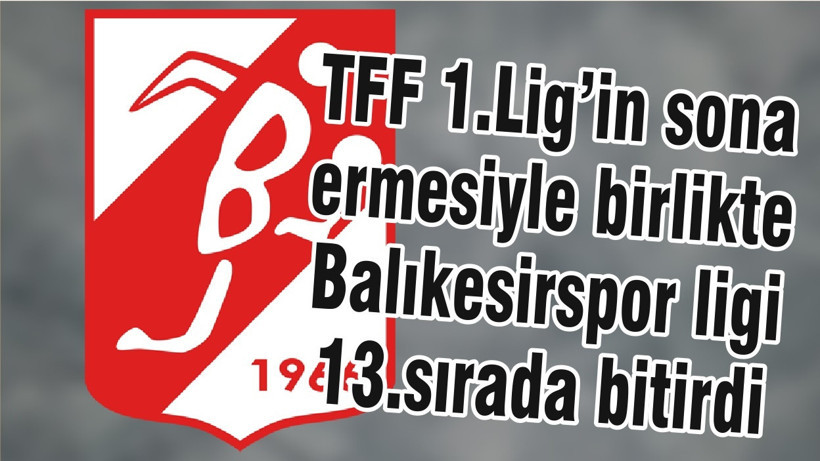 TFF 1.Lig’in sona ermesiyle birlikte Balıkesirspor ligi 13.sırada bitirdi