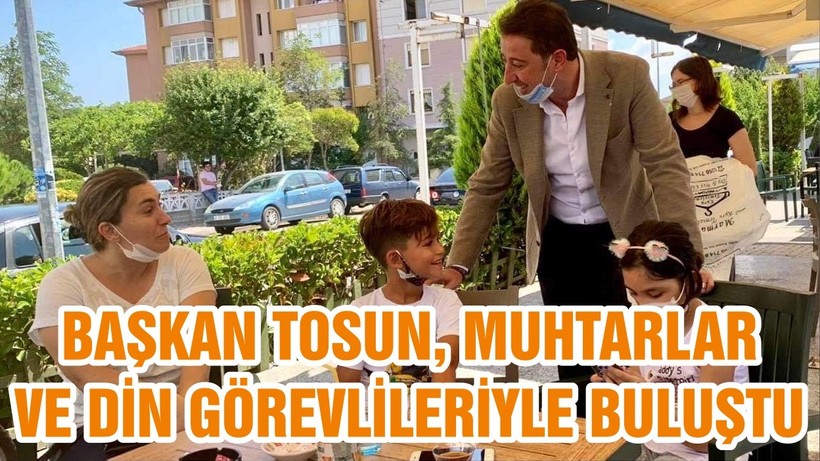 BAŞKAN TOSUN, MUHTARLAR VE DİN GÖREVLİLERİYLE BULUŞTU