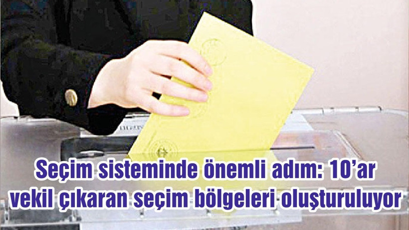 Seçim sisteminde önemli adım: 10’ar vekil çıkaran seçim bölgeleri oluşturuluyor