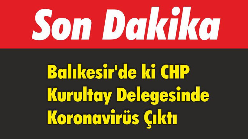 Balıkesir’de ki CHP Kurultay Delegesinde Koronavirüs Çıktı