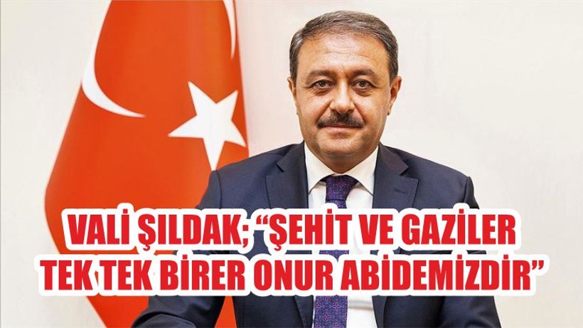 VALİ ŞILDAK; “ŞEHİT VE GAZİLER TEK TEK BİRER ONUR ABİDEMİZDİR”