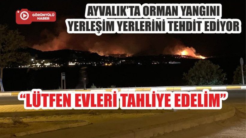 AYVALIK’TA ORMAN YANGINI YERLEŞİM YERLERİNİ TEHDİT EDİYOR