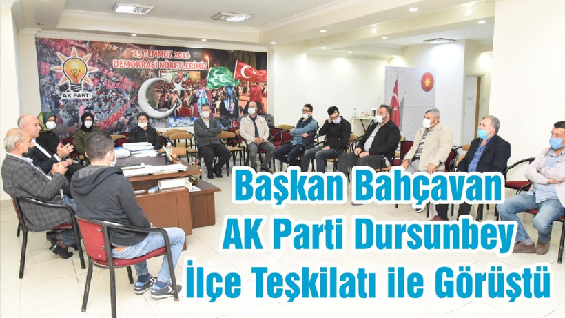 Başkan Bahçavan AK Parti Dursunbey İlçe Teşkilatı ile Görüştü
