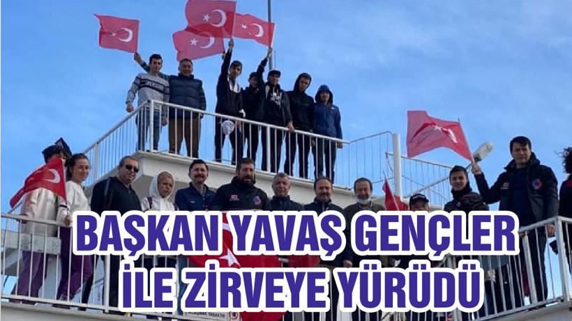 BAŞKAN YAVAŞ GENÇLER İLE ZİRVEYE YÜRÜDÜ