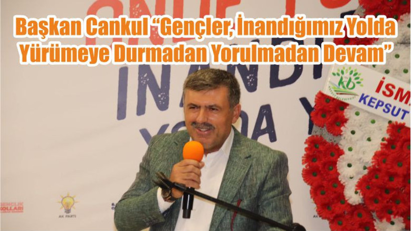 Başkan Cankul “Gençler, İnandığımız Yolda Yürümeye Durmadan Yorulmadan Devam”
