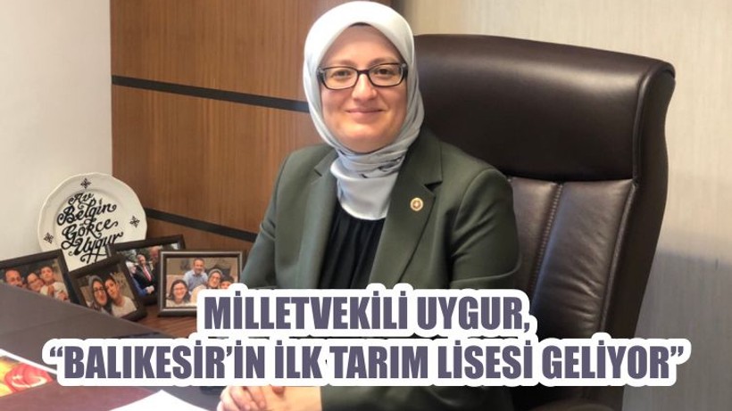 MİLLETVEKİLİ UYGUR, “BALIKESİR’İN İLK TARIM LİSESİ GELİYOR”