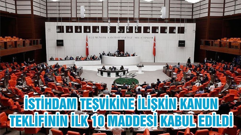 İSTİHDAM TEŞVİKİNE İLİŞKİN KANUN TEKLİFİNİN İLK 10 MADDESİ KABUL EDİLDİ