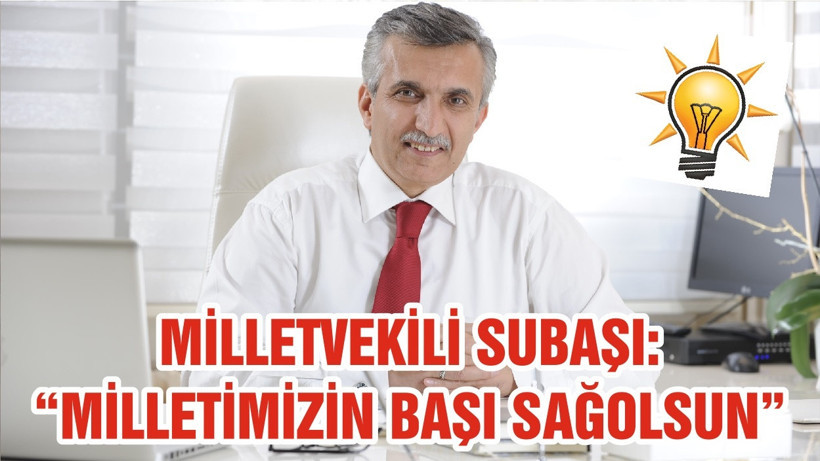 MİLLETVEKİLİ SUBAŞI: “MİLLETİMİZİN BAŞI SAĞOLSUN ”