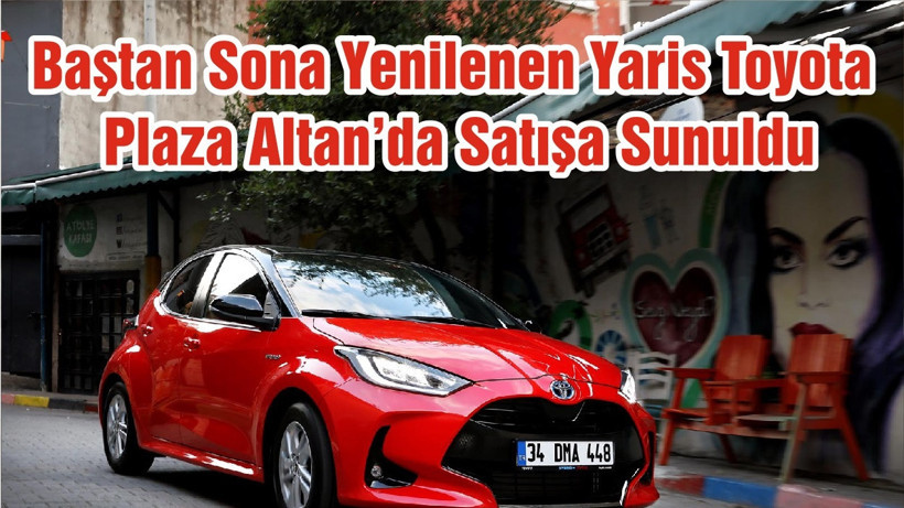 Baştan Sona Yenilenen Yaris Toyota Plaza Altan’da Satışa Sunuldu